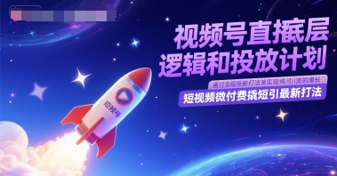视频号直播底层逻辑和投放计划，短视频微付费撬短引最新打法-辰风资源站