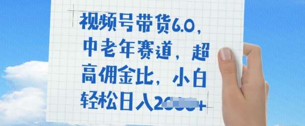 视频号带货6.0，中老年赛道，超高佣金比，普通人也能轻松日入多张-慕云辰风博客