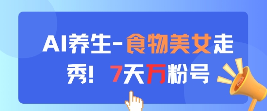 AI养生新玩法，食物美女走秀，7天万粉号-辰风资源站