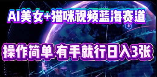 AI美女+猫咪视频蓝海赛道，操作简单，有手就行日入3张-辰风资源站