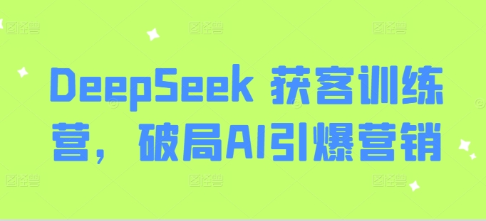 DeepSeek 获客训练营，破局AI引爆营销-慕云辰风博客