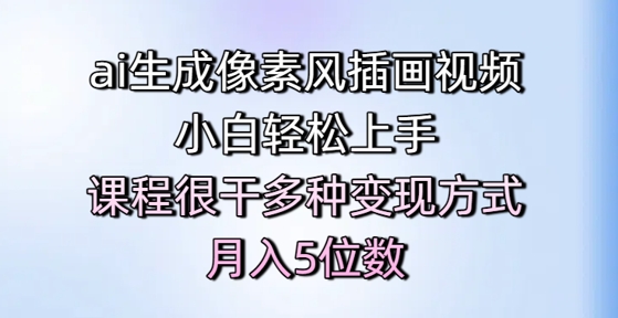 ai生成像素风插画视频，小白轻松上手，课程很干多种变现方式，月入5位数-辰风资源站