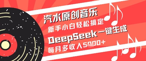 汽水原创音乐DeepSeek一键生成新手小白轻松搞定每月多收入5k+【揭秘】-辰风资源站