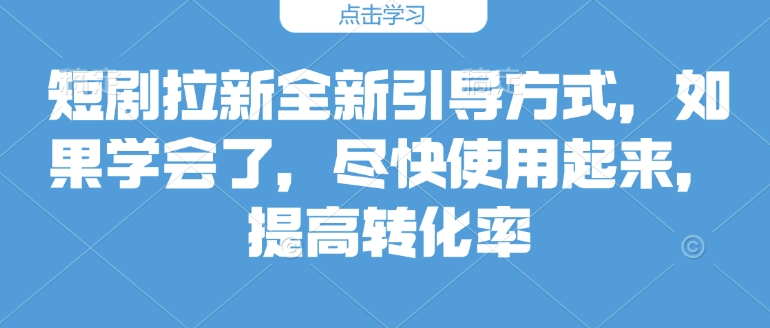 短剧拉新全新引导方式，如果学会了，尽快使用起来，提高转化率-慕云辰风博客