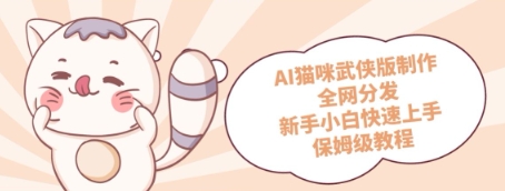AI猫咪武侠版制作，全网分发，新手小白快速上手，保姆级教程-辰风资源站