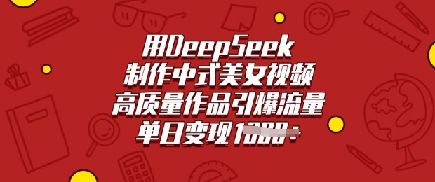 用DeepSeek制作中式美女视频，高质量作品引爆流量，单日变现多张-辰风资源站
