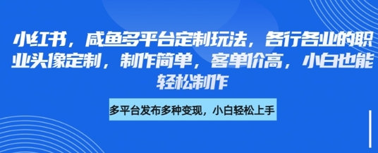 小红书咸鱼多平台定制玩法，各行各业的职业头像定制，制作简单，客单价高，小白也能轻松制作-慕云辰风博客