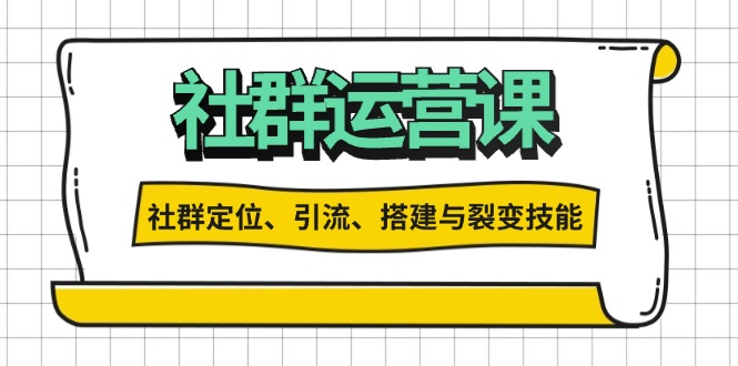 （13479期）社群运营打卡计划：解锁社群定位、引流、搭建与裂变技能-慕云辰风博客