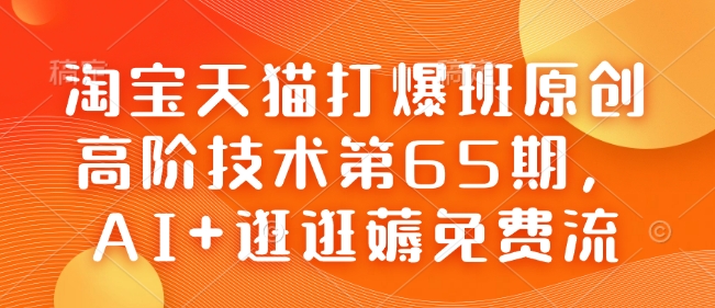 淘宝天猫打爆班原创高阶技术第65期，AI+逛逛薅免费流-辰风资源站