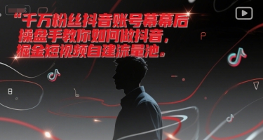 千万粉丝抖音账号幕后操盘手教你如何做抖音，掘金短视频自建流量池-辰风资源站