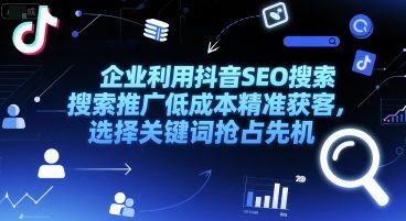 企业利用抖音SEO搜索推广低成本精准获客，选择关键词抢占先机-辰风资源站
