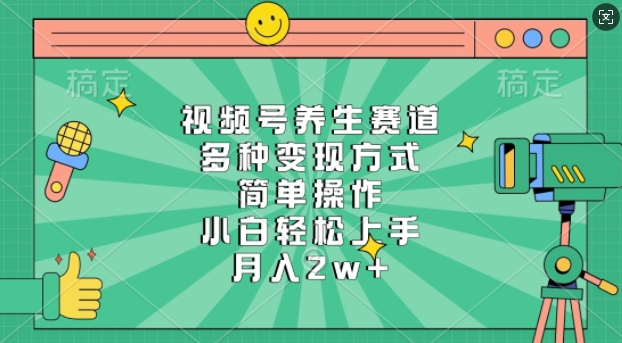 视频号养生赛道，多种变现方式，简单操作，小白轻松上手，月入过w-慕云辰风博客