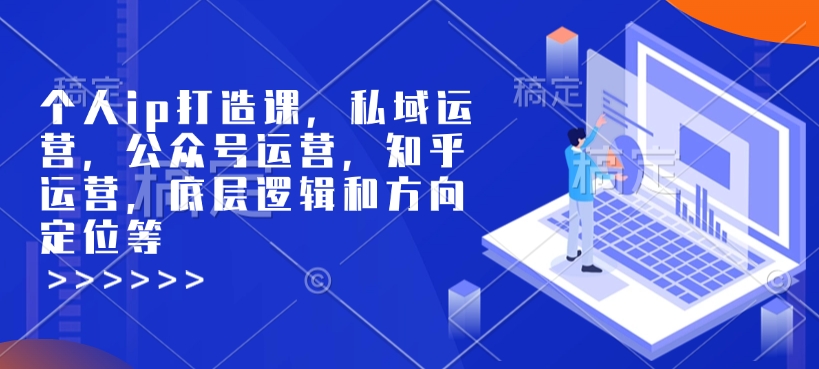 个人ip打造课，私域运营，公众号运营，知乎运营，底层逻辑和方向定位等-慕云辰风博客