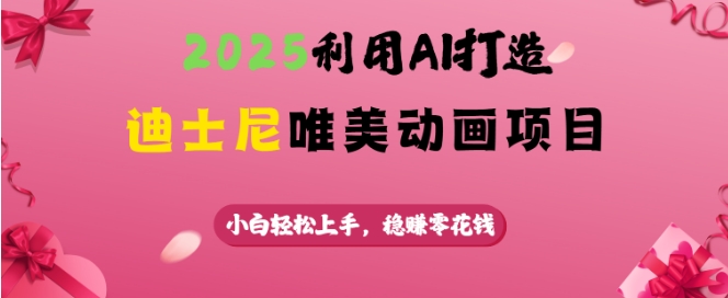 2025利用AI打造迪士尼唯美动画项目，小白轻松上手，稳挣零花钱-慕云辰风博客