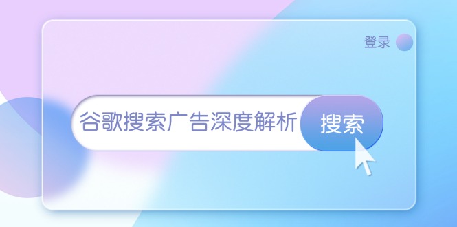 （13529期）谷歌搜索广告深度解析：从开户到插件安装，再到询盘转化与广告架构解析-辰风资源站