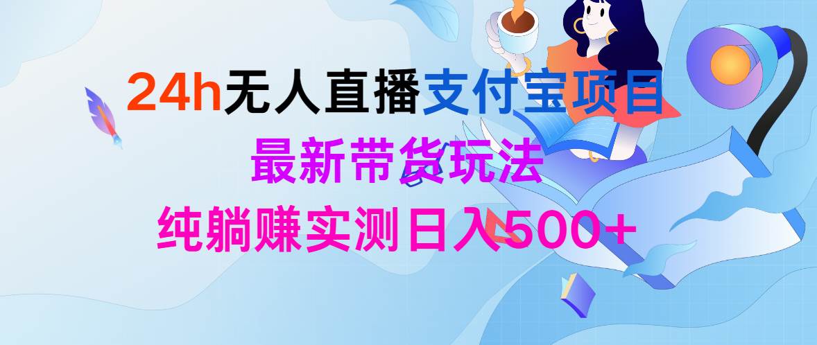 24h无人直播支付宝项目，最新带货玩法，纯躺赚实测日入500+-慕云辰风博客