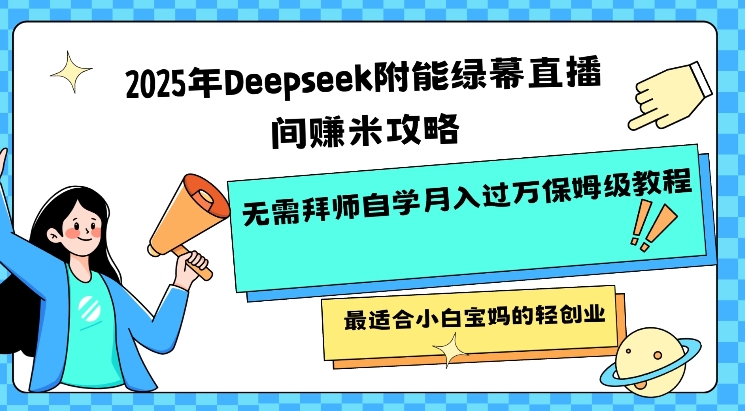 2025年Deepseek附能绿幕直播间挣米攻略无需拜师自学月入过W保姆级教程，最适合小白宝妈的轻创业-慕云辰风博客