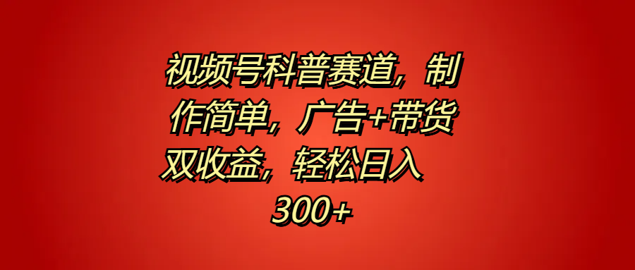 视频号科普赛道，制作简单，广告+带货双收益，轻松日入300+-慕云辰风博客