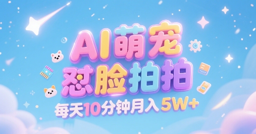 AI萌宠怼脸拍，萌宠赛道，精准高客单，每天十分钟，创作者分成，月入5W+-辰风资源站