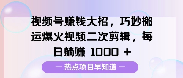 视频号挣钱大招，巧妙搬运爆火视频二次剪辑，每日躺挣多张-慕云辰风博客