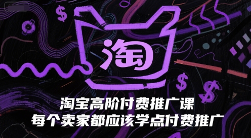 淘宝高阶付费推广课，每个卖家都应该学点付费推广-辰风资源站