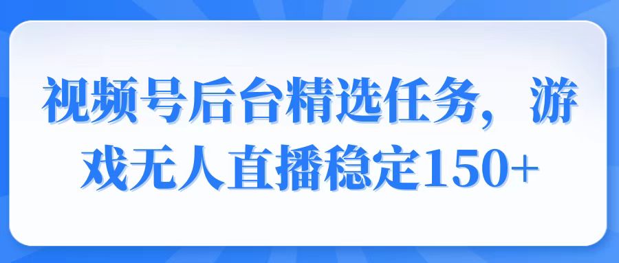 （14004期）视频号精选变现任务，游戏无人直播稳定150+-慕云辰风博客