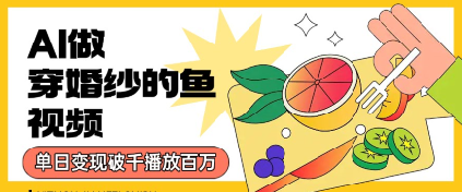 用AI制作穿婚纱的鱼视频，单日变现多张，轻松收割百万播放-辰风资源站