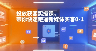 投放获客实操课，带你快速跑通新媒体买客0-1-辰风资源站