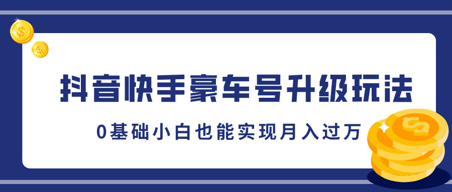 抖音快手豪车号升级玩法，5分钟一条作品，0基础小白也能实现月入过W-慕云辰风博客