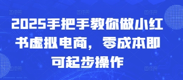 2025手把手教你做小红书虚拟电商，零成本即可起步操作-辰风资源站