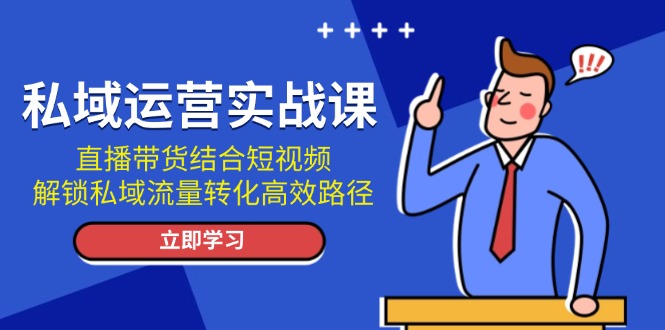 （13587期）私域运营实战课：直播带货结合短视频，解锁私域流量转化高效路径-慕云辰风博客