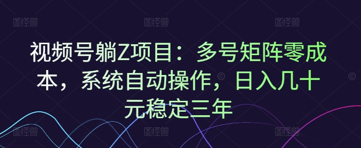 视频号躺Z项目：多号矩阵零成本，系统自动操作，日入几十元稳定三年-慕云辰风博客