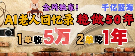 AI帮老人写回忆录，可以稳做50年的蓝海赛道，一单收2-3W，2单吃一年，长久可持续-辰风资源站