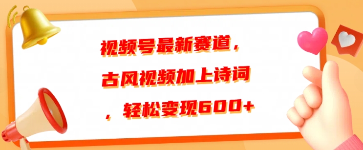 视频号最新赛道，古风视频加上诗词，轻松变现6张-慕云辰风博客