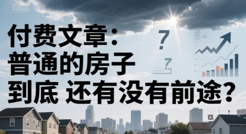 付费文章：普通的房子到底还有没有前途？-辰风资源站