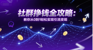 社群挣钱全攻略：教你从0到1轻松实现引流变现-辰风资源站