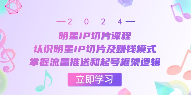 （13072期）明星IP切片课程：认识明星IP切片及赚钱模式，掌握流量推送和起号框架逻辑-慕云辰风博客