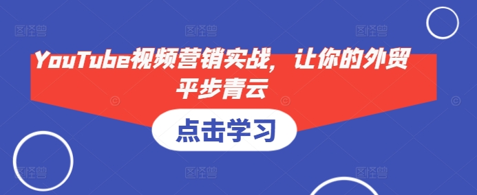 YouTube视频营销实战，让你的外贸平步青云-辰风资源站