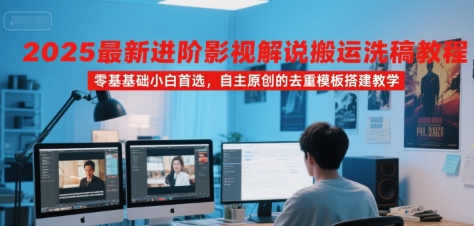 2025最新进阶影视解说搬运洗稿教程，零基础小白首选，自主原创的去重模板搭建教学-辰风资源站