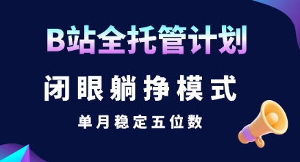 【B站全托管计划】闭眼躺挣模式，单月稳定五位数【揭秘】-辰风资源站