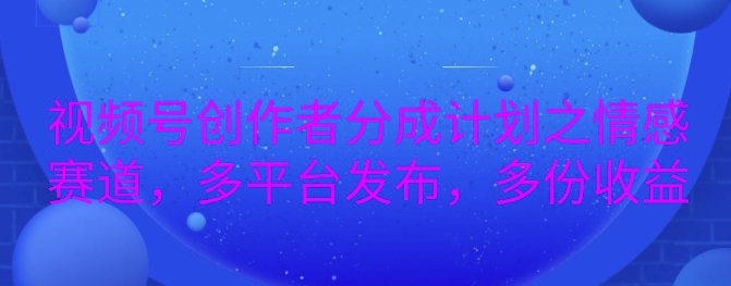 详解视频号创作者分成项目之情感赛道，暴力起号，可同步多平台-慕云辰风博客