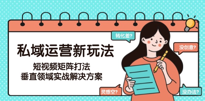 （15069期）私域运营新玩法，短视频矩阵打法，垂直领域实战解决方案（更新6月）-辰风资源站