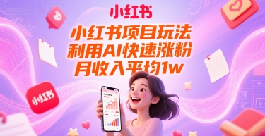 小红书项目玩法，利用AI快速涨粉，月收入平均1w+-辰风资源站