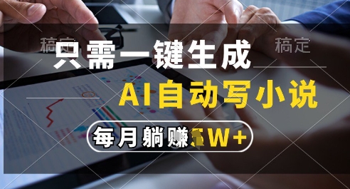 只需一键生成，AI全自动写小说，可一键生成120w字，每月躺着收益过1w+【揭秘】-辰风资源站