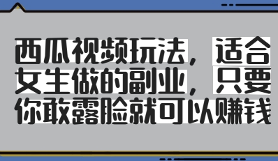 西瓜视频玩法，适合女生做的副业，只要你敢露脸就有收益-辰风资源站
