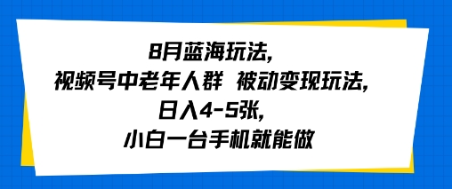8月蓝海玩法，视频号中老年人群 被动变现玩法，日入4-5张，小白一台手机就能做-辰风资源站