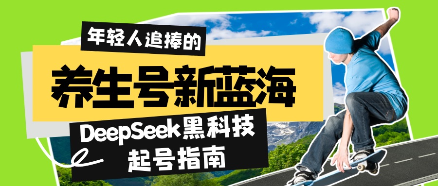 （14418期）养生号新蓝海！DeepSeek黑科技起号指南：7天打造5W+爆款作品，素人日赚…-慕云辰风博客