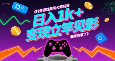 抖音游戏高阶大佬玩法，日入1k+，变现立竿见影，来就完事了【揭秘】-辰风资源站
