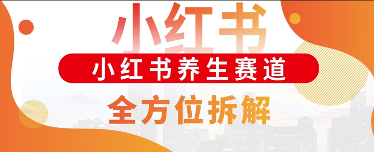 小红书养生赛道全方位玩法拆解，小白可做，轻松月入过w-慕云辰风博客