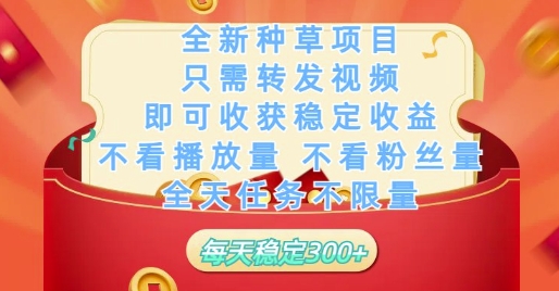 全新种草项目只需转发视频，即可收获稳定收益，不看播放量不看粉丝量，全天任务不限量，每天稳定3张【揭秘】-辰风资源站